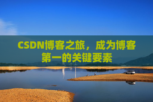 CSDN博客之旅，成为博客第一的关键要素